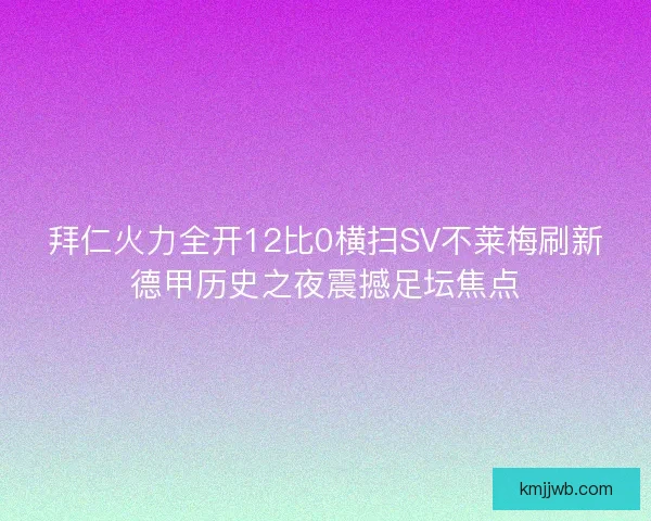 拜仁火力全开12比0横扫SV不莱梅刷新德甲历史之夜震撼足坛焦点