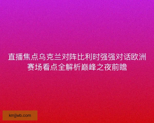 直播焦点乌克兰对阵比利时强强对话欧洲赛场看点全解析巅峰之夜前瞻