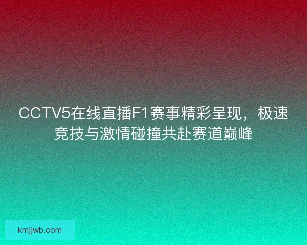 CCTV5在线直播F1赛事精彩呈现，极速竞技与激情碰撞共赴赛道巅峰