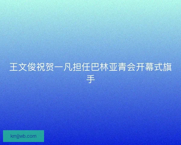 王文俊祝贺一凡担任巴林亚青会开幕式旗手