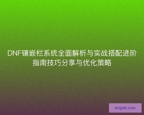 DNF镶嵌栏系统全面解析与实战搭配进阶指南技巧分享与优化策略